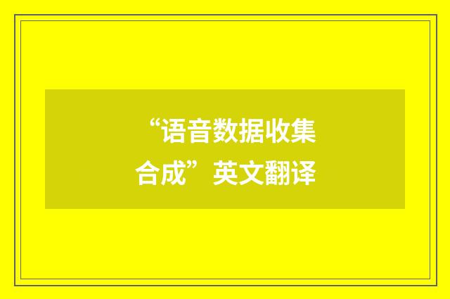 “语音数据收集合成”英文翻译