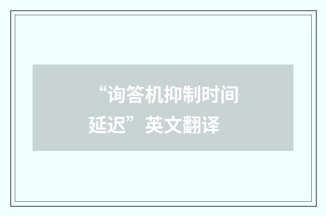 “询答机抑制时间延迟”英文翻译