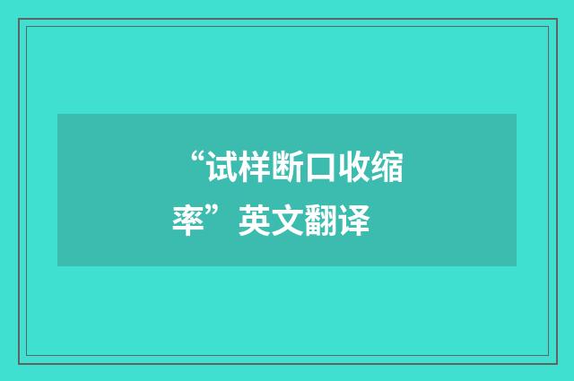 “试样断口收缩率”英文翻译