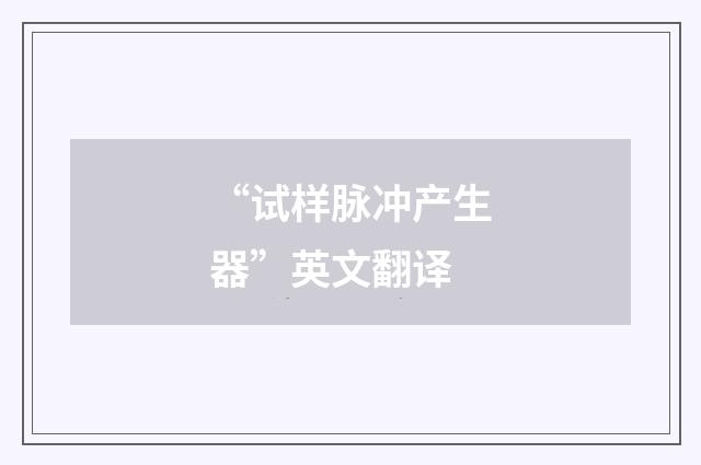 “试样脉冲产生器”英文翻译