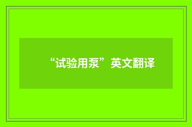 “试验用泵”英文翻译