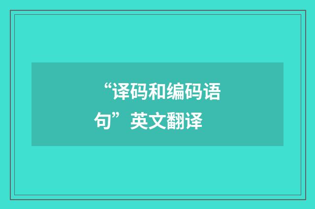 “译码和编码语句”英文翻译