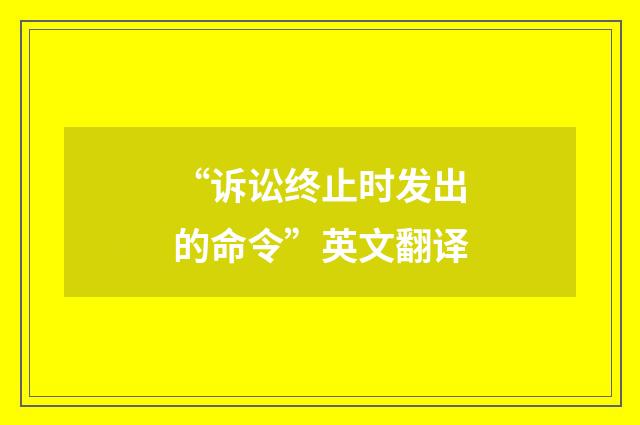 “诉讼终止时发出的命令”英文翻译