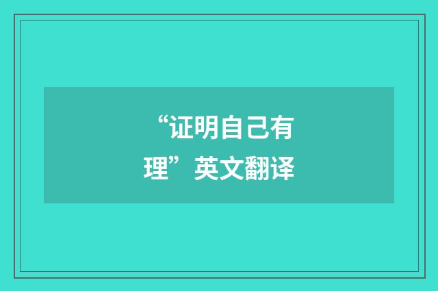 “证明自己有理”英文翻译