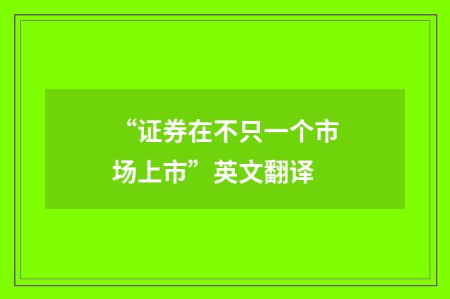 “证券在不只一个市场上市”英文翻译