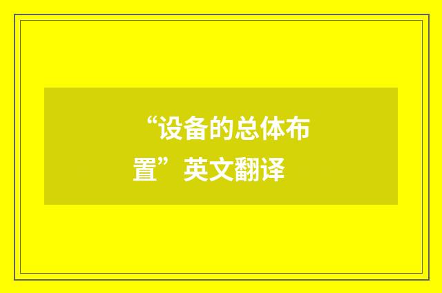 “设备的总体布置”英文翻译