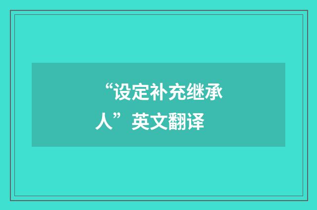 “设定补充继承人”英文翻译