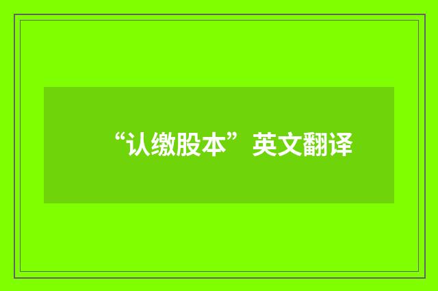 “认缴股本”英文翻译