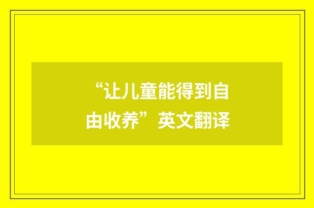“让儿童能得到自由收养”英文翻译