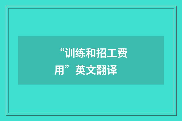 “训练和招工费用”英文翻译
