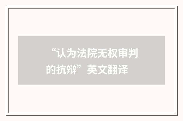 “认为法院无权审判的抗辩”英文翻译