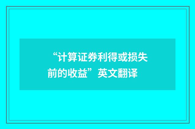 “计算证券利得或损失前的收益”英文翻译