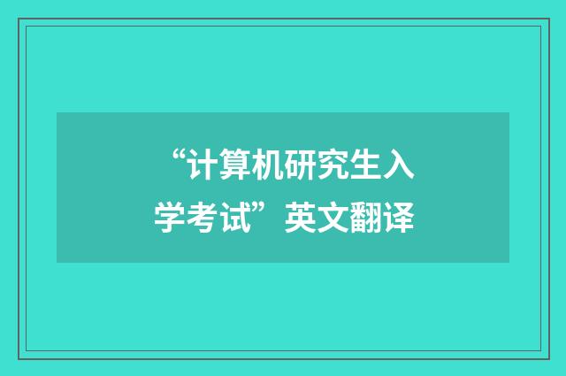 “计算机研究生入学考试”英文翻译