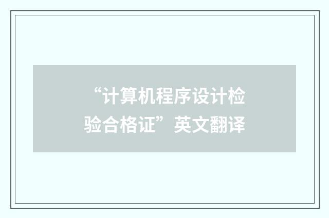 “计算机程序设计检验合格证”英文翻译