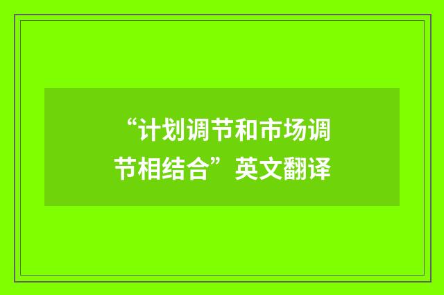 “计划调节和市场调节相结合”英文翻译