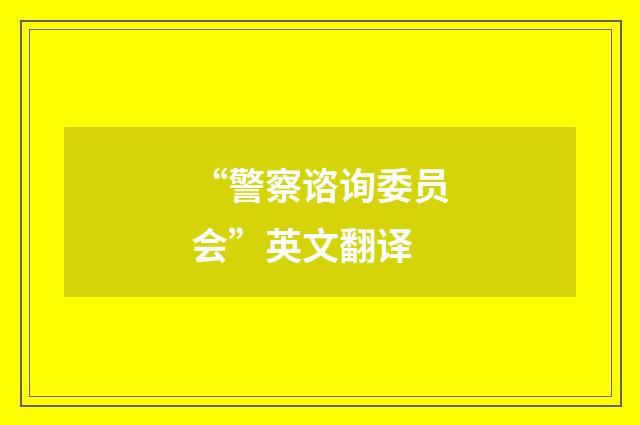 “警察谘询委员会”英文翻译