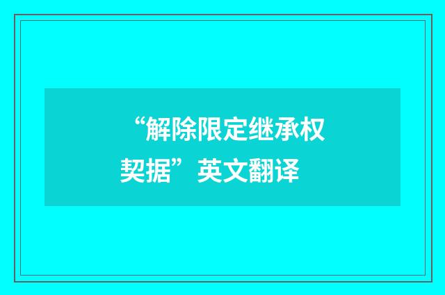 “解除限定继承权契据”英文翻译
