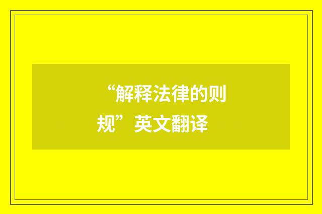 “解释法律的则规”英文翻译