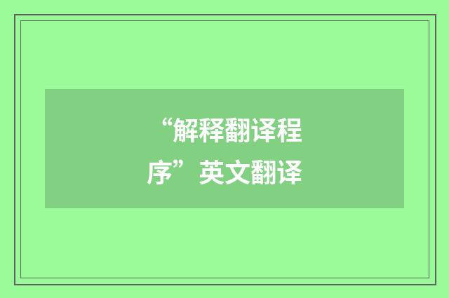 “解释翻译程序”英文翻译