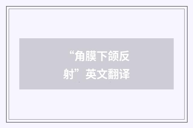 “角膜下颌反射”英文翻译