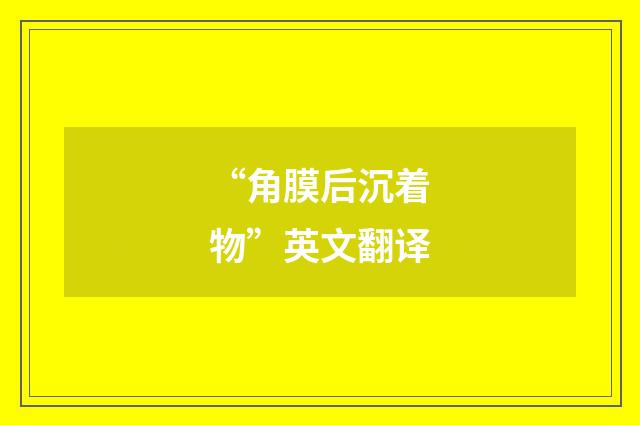 “角膜后沉着物”英文翻译