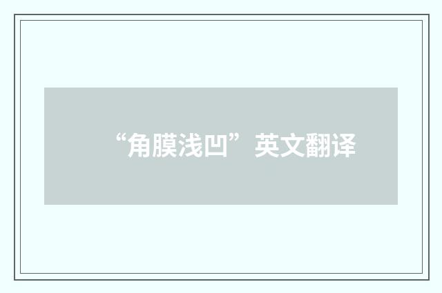 “角膜浅凹”英文翻译
