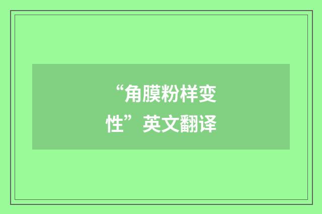 “角膜粉样变性”英文翻译