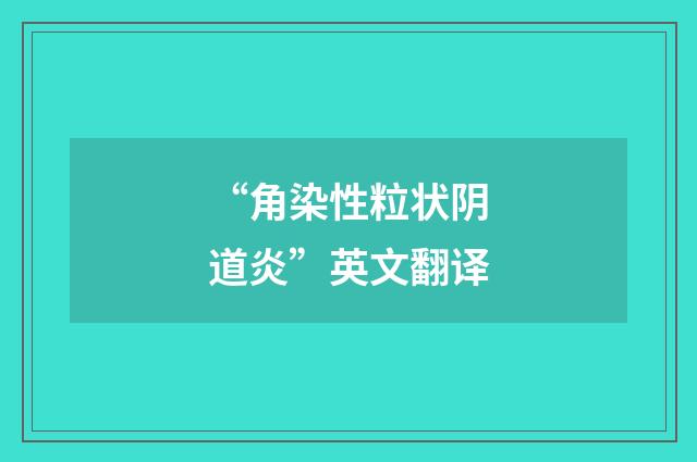 “角染性粒状阴道炎”英文翻译