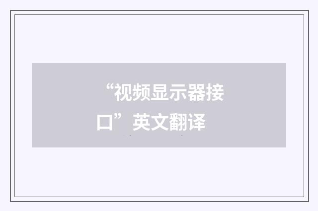 “视频显示器接口”英文翻译