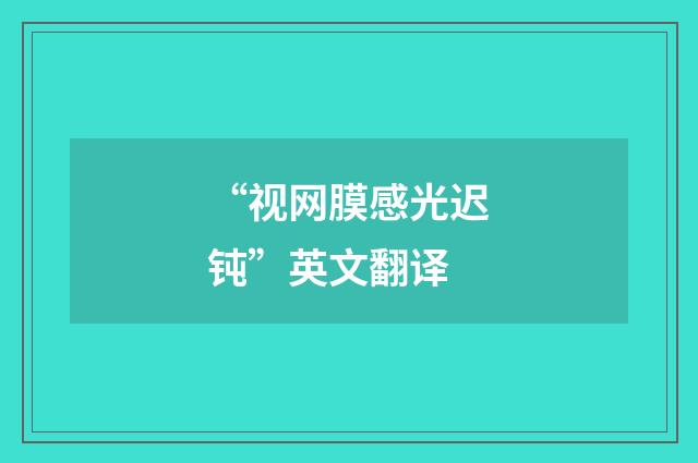 “视网膜感光迟钝”英文翻译