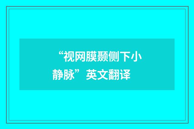 “视网膜颞侧下小静脉”英文翻译