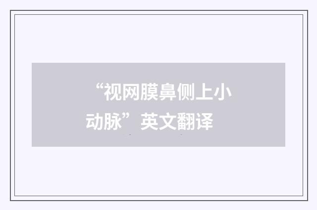 “视网膜鼻侧上小动脉”英文翻译