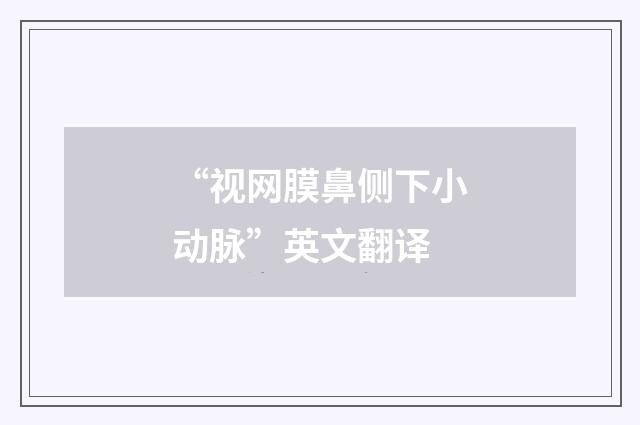 “视网膜鼻侧下小动脉”英文翻译