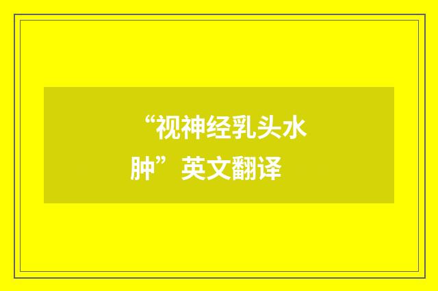 “视神经乳头水肿”英文翻译