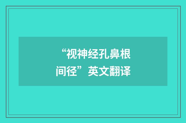 “视神经孔鼻根间径”英文翻译