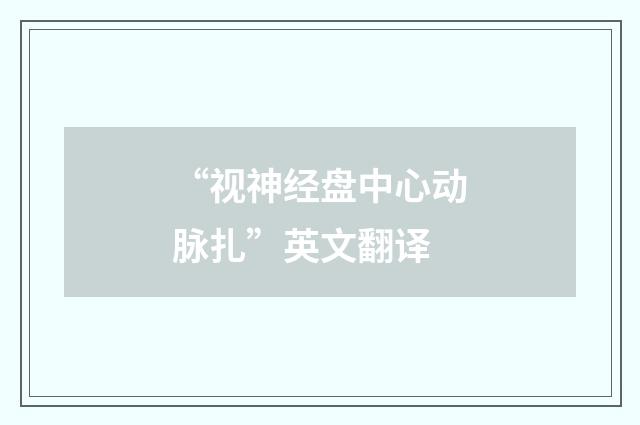 “视神经盘中心动脉扎”英文翻译