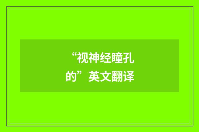 “视神经瞳孔的”英文翻译