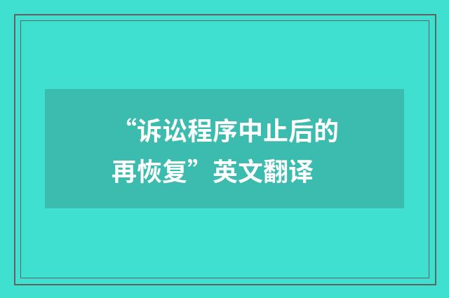 “诉讼程序中止后的再恢复”英文翻译