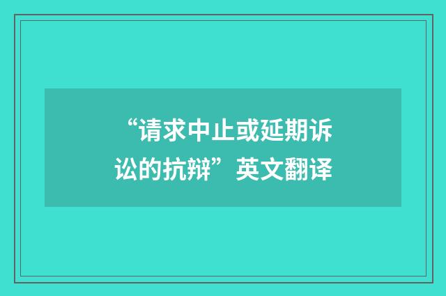 “请求中止或延期诉讼的抗辩”英文翻译