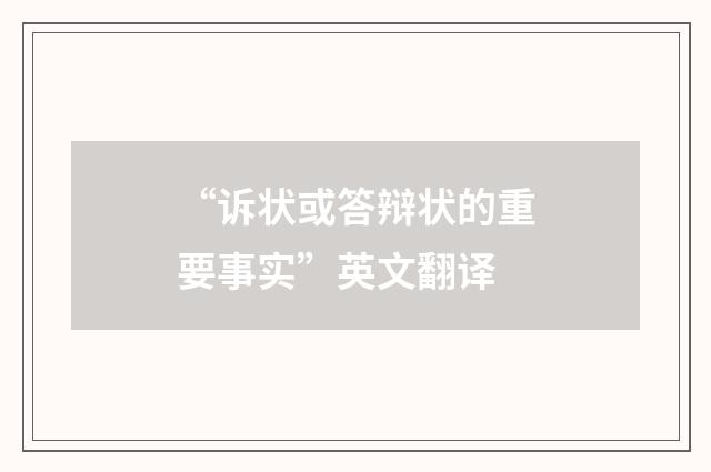 “诉状或答辩状的重要事实”英文翻译