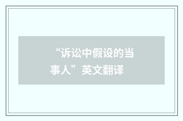 “诉讼中假设的当事人”英文翻译