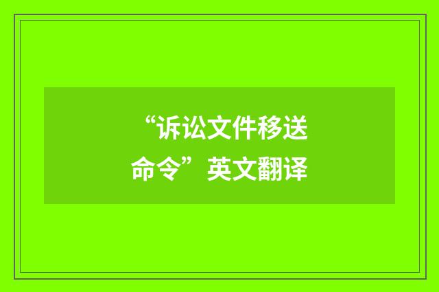 “诉讼文件移送命令”英文翻译