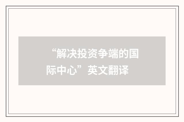 “解决投资争端的国际中心”英文翻译