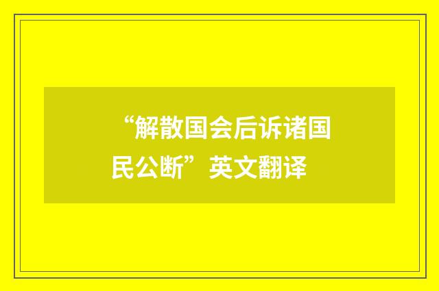 “解散国会后诉诸国民公断”英文翻译