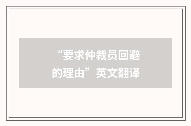 “要求仲裁员回避的理由”英文翻译