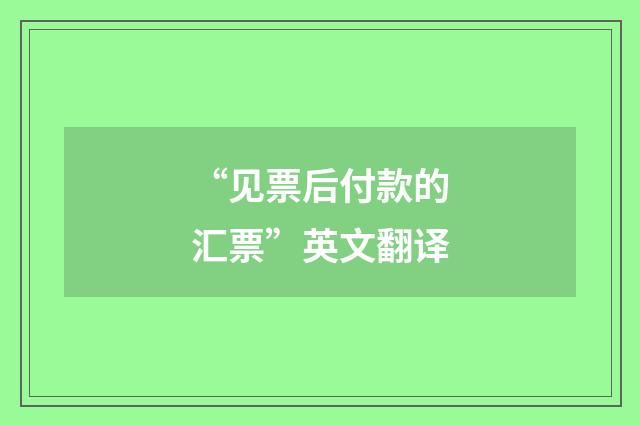 “见票后付款的汇票”英文翻译