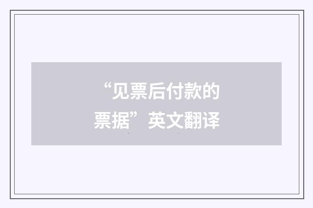 “见票后付款的票据”英文翻译