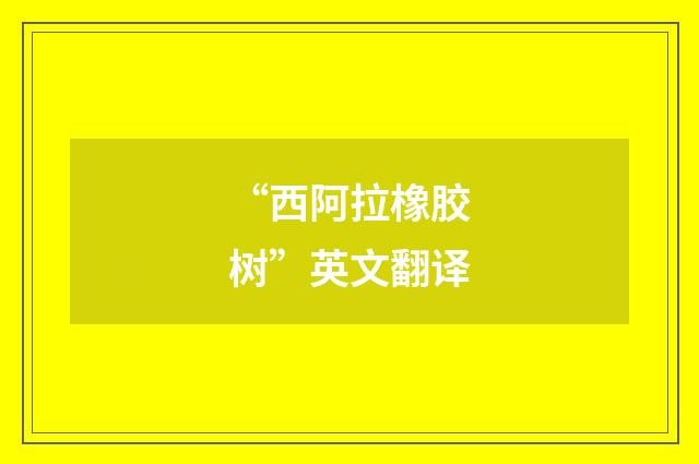 “西阿拉橡胶树”英文翻译