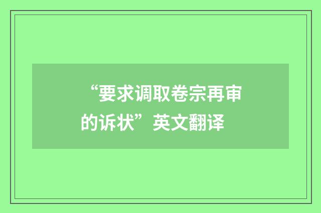 “要求调取卷宗再审的诉状”英文翻译