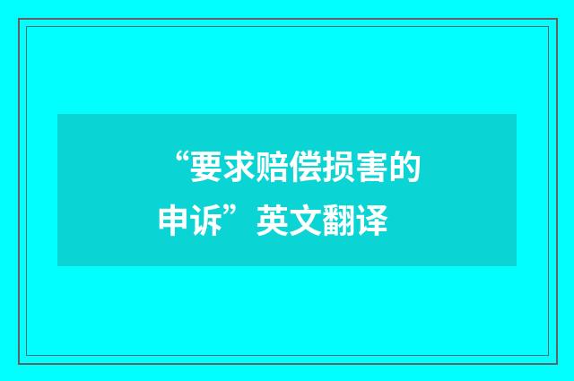 “要求赔偿损害的申诉”英文翻译